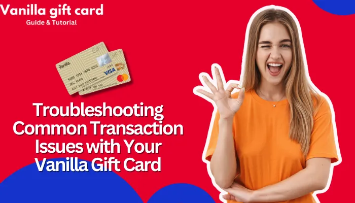 Troubleshooting Common Transaction Issues with Your Vanilla Gift Card